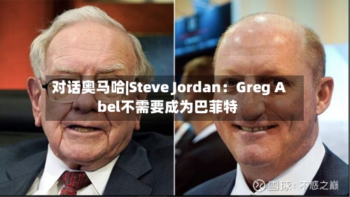 对话奥马哈|Steve Jordan：Greg Abel不需要成为巴菲特