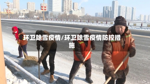 环卫除雪疫情/环卫除雪疫情防控措施