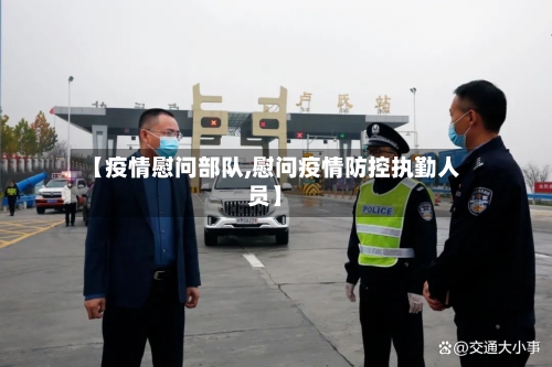 【疫情慰问部队,慰问疫情防控执勤人员】-第1张图片