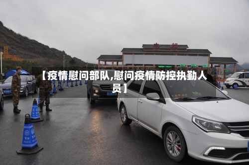 【疫情慰问部队,慰问疫情防控执勤人员】-第2张图片