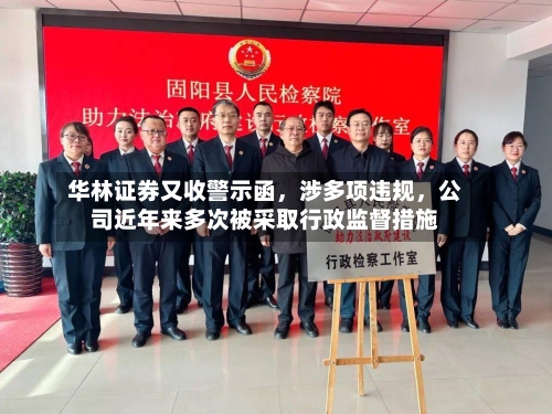 华林证券又收警示函，涉多项违规，公司近年来多次被采取行政监督措施