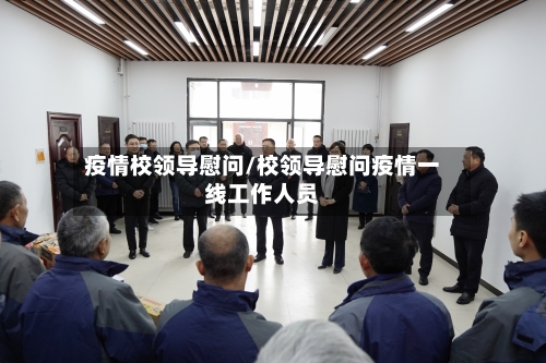 疫情校领导慰问/校领导慰问疫情一线工作人员-第3张图片