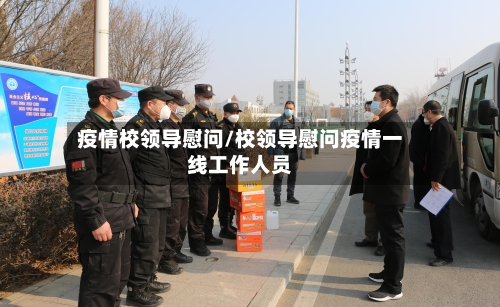 疫情校领导慰问/校领导慰问疫情一线工作人员-第2张图片
