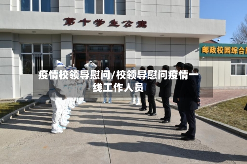 疫情校领导慰问/校领导慰问疫情一线工作人员