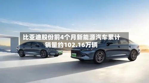 比亚迪股份前4个月新能源汽车累计销量约102.16万辆-第3张图片