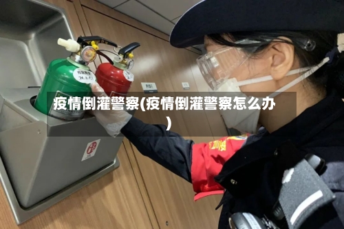 疫情倒灌警察(疫情倒灌警察怎么办)