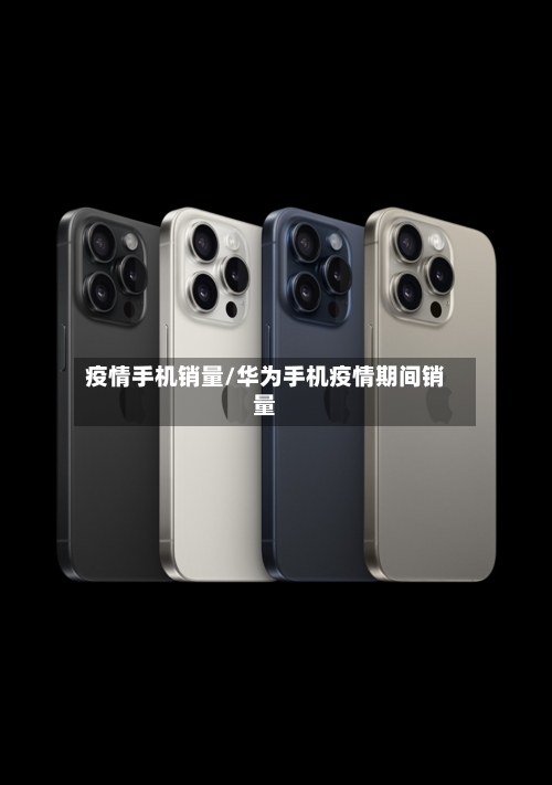 疫情手机销量/华为手机疫情期间销量-第3张图片