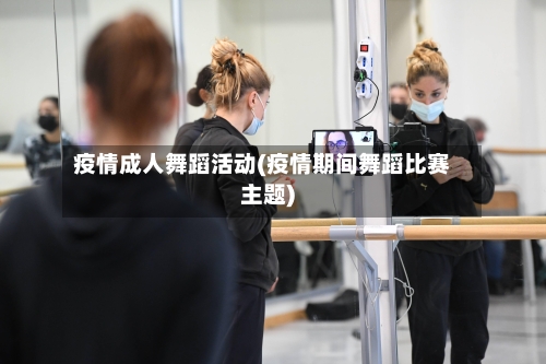 疫情成人舞蹈活动(疫情期间舞蹈比赛主题)-第2张图片