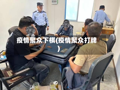 疫情聚众下棋(疫情聚众打牌)-第2张图片