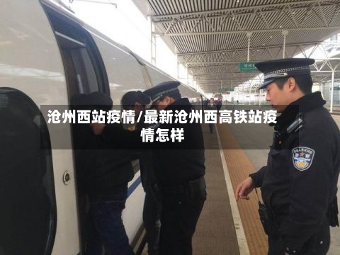 沧州西站疫情/最新沧州西高铁站疫情怎样-第2张图片