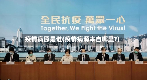 疫情病原是谁(疫情病源来自哪里?)