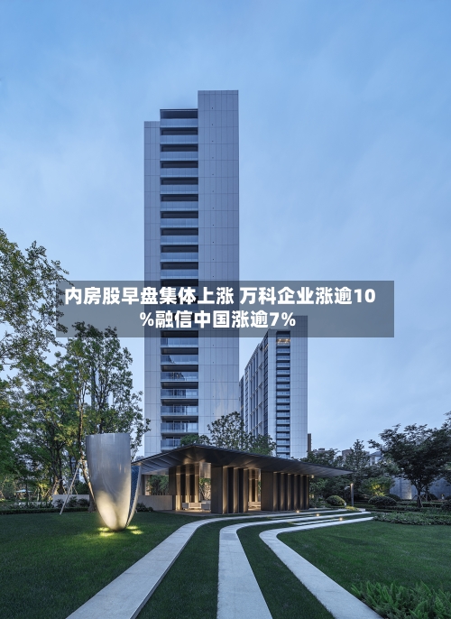 内房股早盘集体上涨 万科企业涨逾10%融信中国涨逾7%-第2张图片