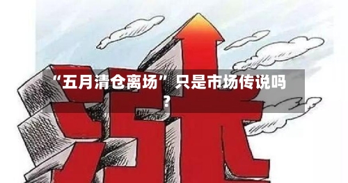 “五月清仓离场” 只是市场传说吗？-第3张图片