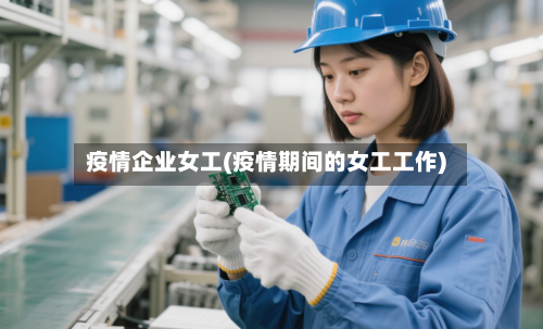 疫情企业女工(疫情期间的女工工作)-第3张图片