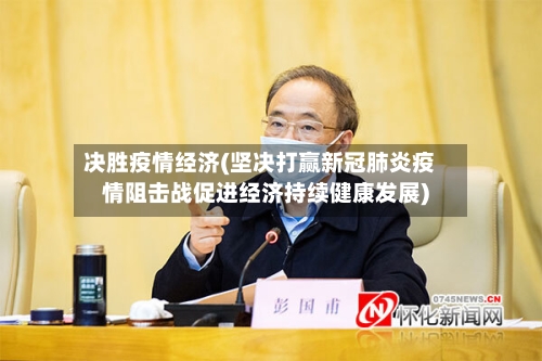 决胜疫情经济(坚决打赢新冠肺炎疫情阻击战促进经济持续健康发展)
