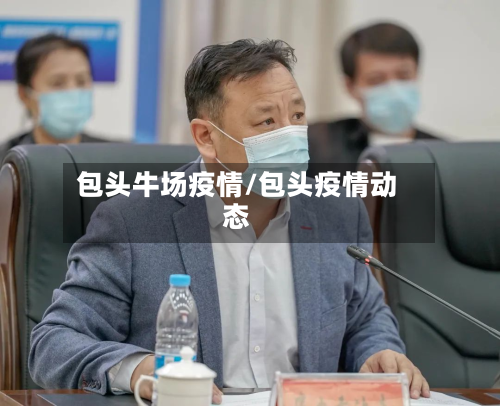 包头牛场疫情/包头疫情动态-第3张图片