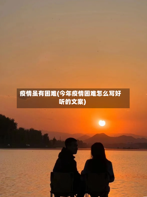 疫情虽有困难(今年疫情困难怎么写好听的文案)