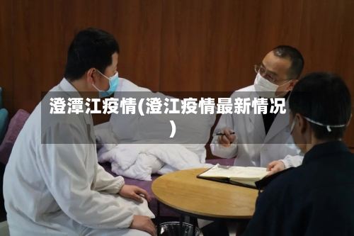 澄潭江疫情(澄江疫情最新情况)