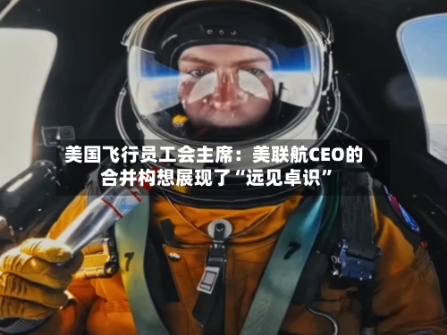 美国飞行员工会主席：美联航CEO的合并构想展现了“远见卓识”