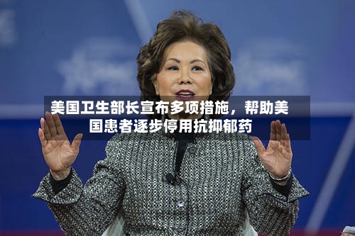 美国卫生部长宣布多项措施，帮助美国患者逐步停用抗抑郁药