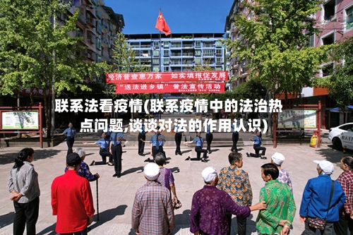 联系法看疫情(联系疫情中的法治热点问题,谈谈对法的作用认识)