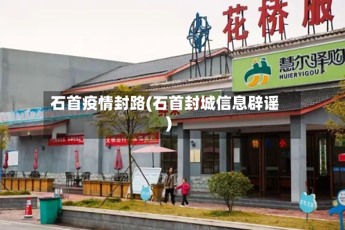 石首疫情封路(石首封城信息辟谣)