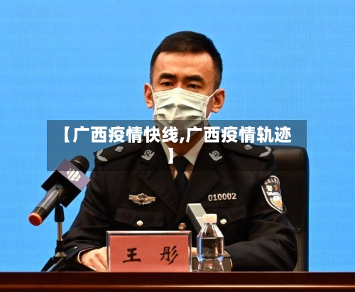 【广西疫情快线,广西疫情轨迹】