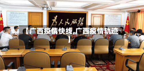 【广西疫情快线,广西疫情轨迹】-第2张图片