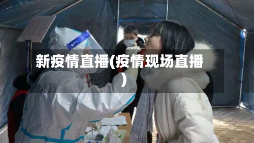 新疫情直播(疫情现场直播)-第3张图片