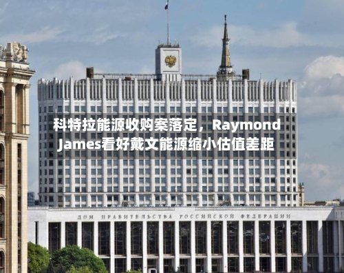 科特拉能源收购案落定，Raymond James看好戴文能源缩小估值差距-第3张图片