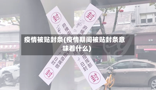 疫情被贴封条(疫情期间被贴封条意味着什么)-第2张图片