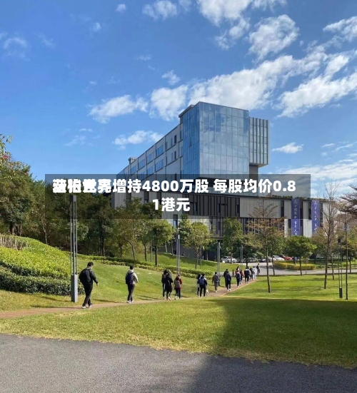 浩柏世界获张元亮增持4800万股 每股均价0.81港元