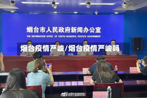 烟台疫情严峻/烟台疫情严峻吗