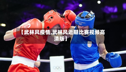 【武林风疫情,武林风近期比赛视频高清版】-第2张图片