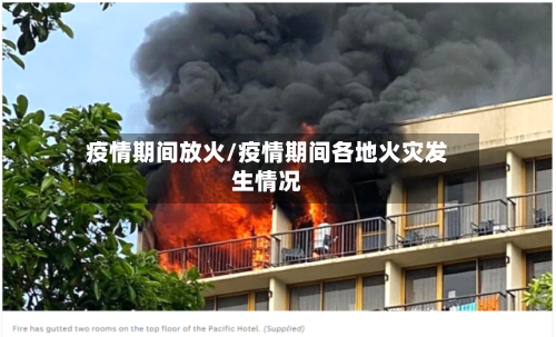 疫情期间放火/疫情期间各地火灾发生情况-第2张图片