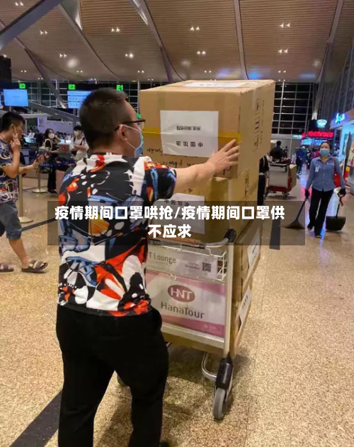 疫情期间口罩哄抢/疫情期间口罩供不应求-第2张图片