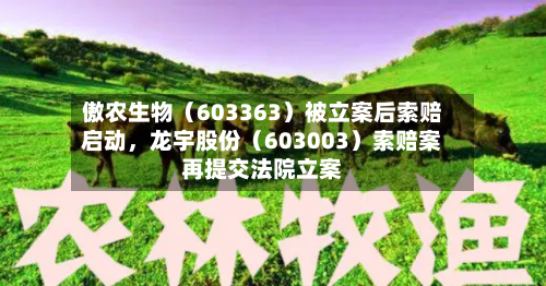 傲农生物（603363）被立案后索赔启动，龙宇股份（603003）索赔案再提交法院立案-第2张图片