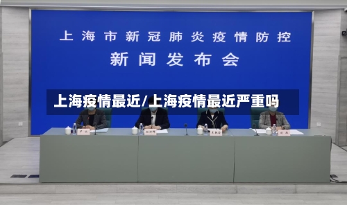 上海疫情最近/上海疫情最近严重吗