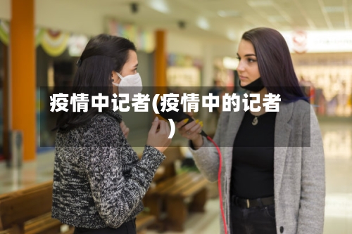 疫情中记者(疫情中的记者)