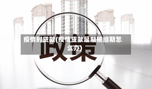 疫情时贷款(疫情贷款延期被缩期怎么办)-第3张图片