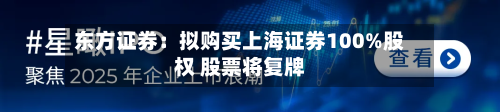 东方证券：拟购买上海证券100%股权 股票将复牌-第2张图片