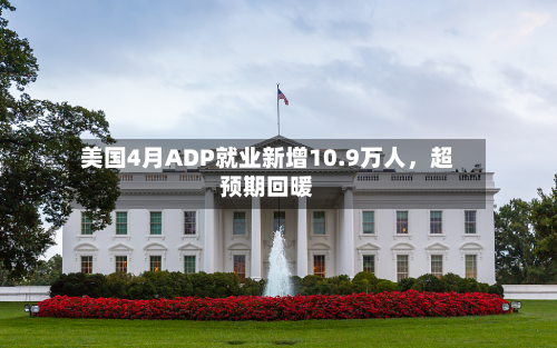 美国4月ADP就业新增10.9万人，超预期回暖-第3张图片